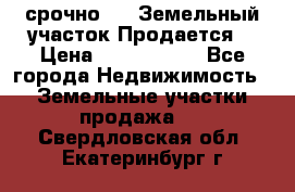 срочно!    Земельный участок!Продается! › Цена ­ 1 000 000 - Все города Недвижимость » Земельные участки продажа   . Свердловская обл.,Екатеринбург г.
